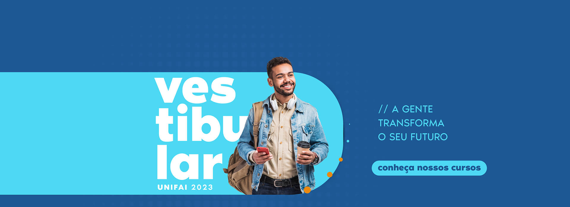 Imagem ilustrativa da campanha de vestibular da graduação 2023 com a frase "A gente transforma o seu futuro" em um fundo azul escuro com um box azul claro e a imagem de um rapaz jovem, negro, sorrindo, vestindo uma camisa bege e uma jaqueta jeans, segurando um copo de café para viagem em uma das mãos e um celular na outra.